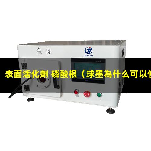 表面活化劑 磷酸根（球墨為什么可以使表面活化）